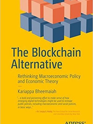 Kariappa Bheemaiah auth. The Blockchain Alternative  Rethinking Macroeconomic Policy and Economic Theory 2017 Apress