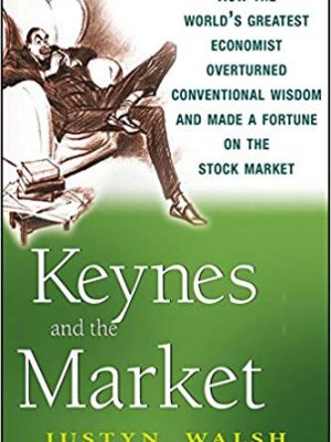 Justyn Walsh Keynes and the Market  How the Worlds Greatest Economist Overturned Conventional Wisdom and Made a Fortune on the Stock Market 2008