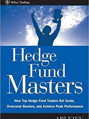 Ari Kiev Hedge Fund Masters How Top Hedge Fund Traders Set Goals Overcome Barriers and Achieve Peak Performance Wiley