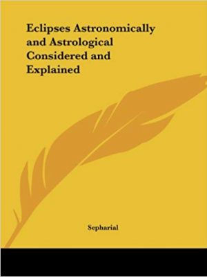 Sepharial Eclipses Astronomically and Astrological Considered and Explained Kessinger Publishing