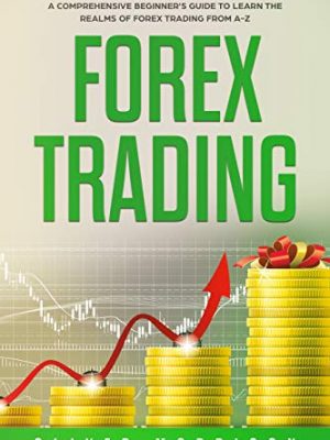 Forex Trading A Comprehensive beginners guide to learn the realms of Forex trading from A Z