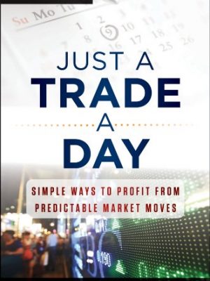 Just a Trade a Day Simple Ways to Profit from Predictable Market Moves